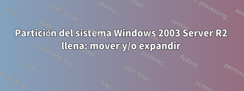 Partición del sistema Windows 2003 Server R2 llena: mover y/o expandir