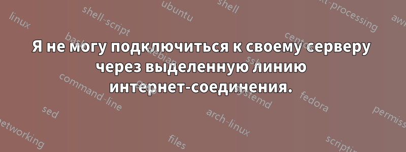 Я не могу подключиться к своему серверу через выделенную линию интернет-соединения.
