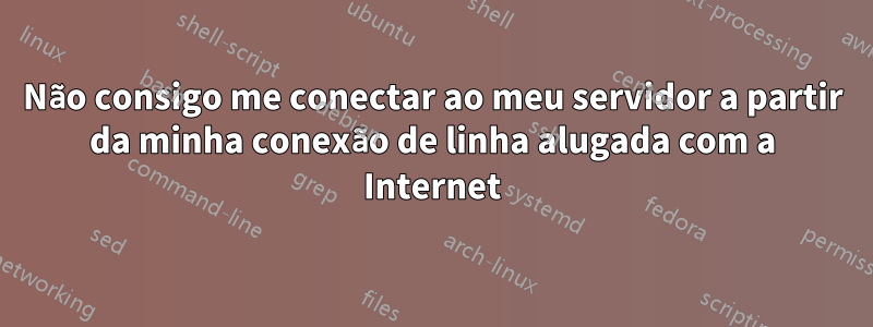 Não consigo me conectar ao meu servidor a partir da minha conexão de linha alugada com a Internet