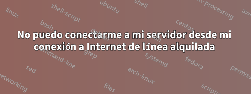 No puedo conectarme a mi servidor desde mi conexión a Internet de línea alquilada