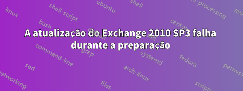 A atualização do Exchange 2010 SP3 falha durante a preparação