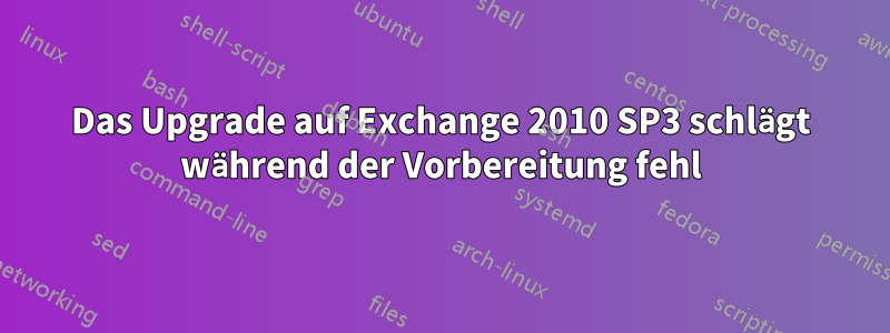 Das Upgrade auf Exchange 2010 SP3 schlägt während der Vorbereitung fehl