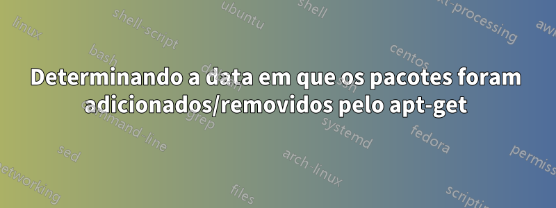 Determinando a data em que os pacotes foram adicionados/removidos pelo apt-get