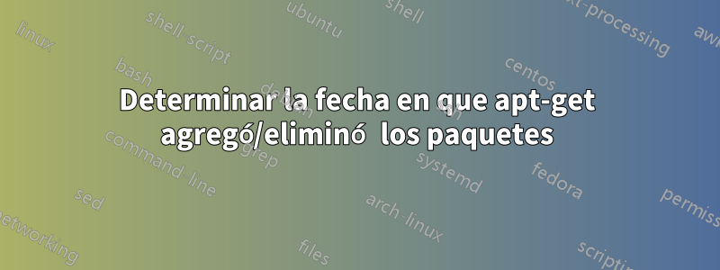 Determinar la fecha en que apt-get agregó/eliminó los paquetes