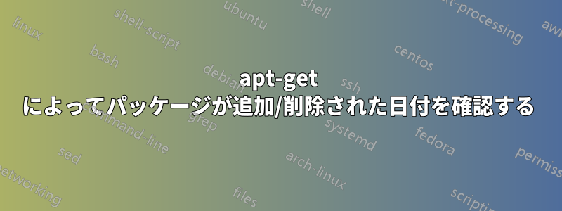 apt-get によってパッケージが追加/削除された日付を確認する