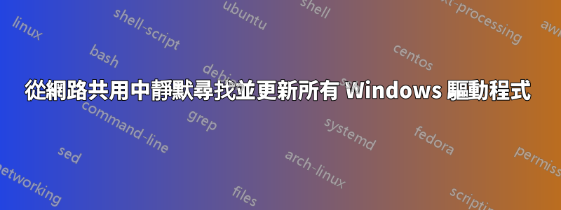 從網路共用中靜默尋找並更新所有 Windows 驅動程式