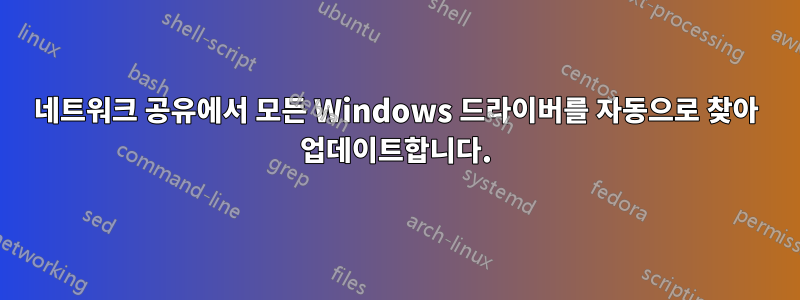 네트워크 공유에서 모든 Windows 드라이버를 자동으로 찾아 업데이트합니다.