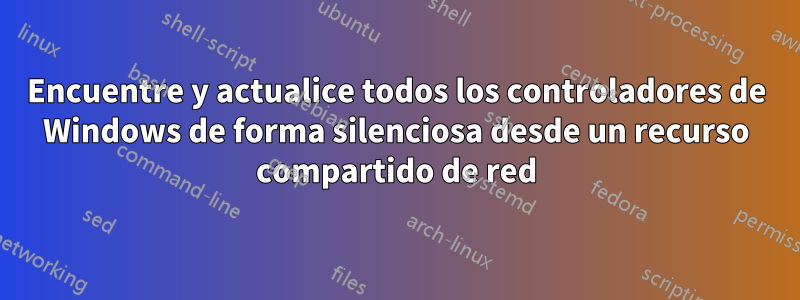 Encuentre y actualice todos los controladores de Windows de forma silenciosa desde un recurso compartido de red