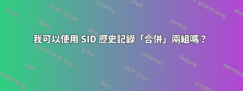 我可以使用 SID 歷史記錄「合併」兩組嗎?