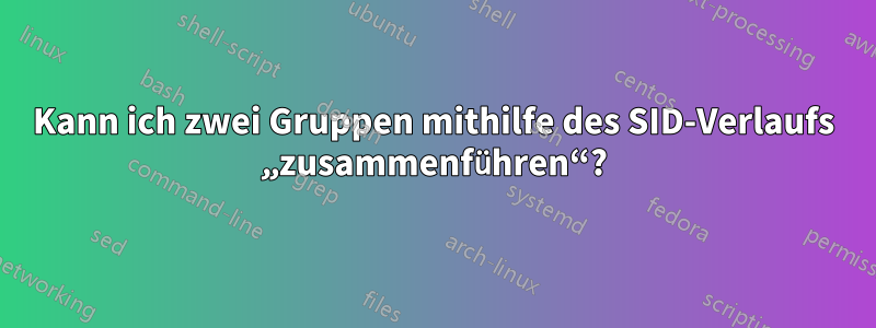 Kann ich zwei Gruppen mithilfe des SID-Verlaufs „zusammenführen“?