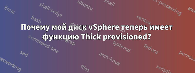 Почему мой диск vSphere теперь имеет функцию Thick provisioned?
