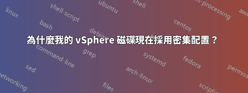 為什麼我的 vSphere 磁碟現在採用密集配置？