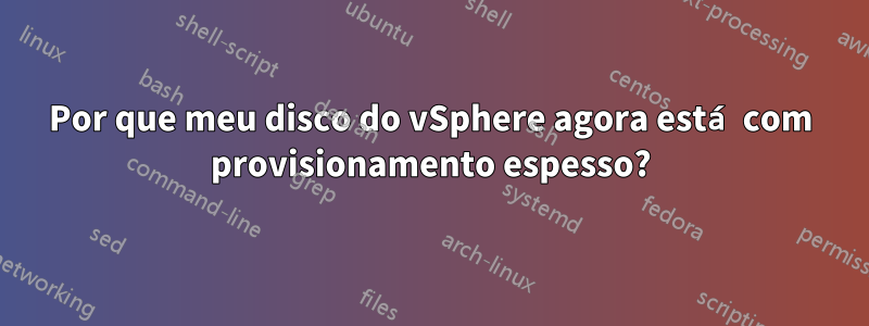 Por que meu disco do vSphere agora está com provisionamento espesso?