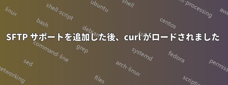 SFTP サポートを追加した後、curl がロードされました