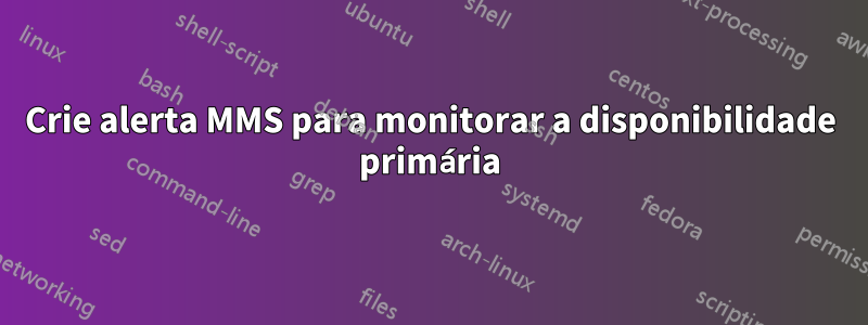 Crie alerta MMS para monitorar a disponibilidade primária