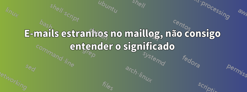 E-mails estranhos no maillog, não consigo entender o significado