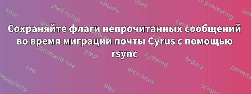 Сохраняйте флаги непрочитанных сообщений во время миграции почты Cyrus с помощью rsync