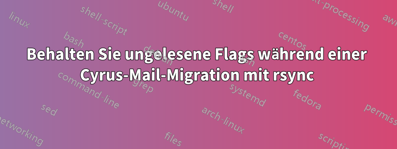 Behalten Sie ungelesene Flags während einer Cyrus-Mail-Migration mit rsync