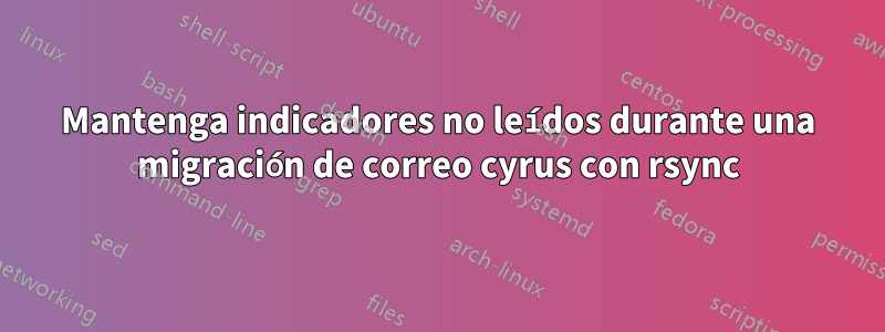Mantenga indicadores no leídos durante una migración de correo cyrus con rsync
