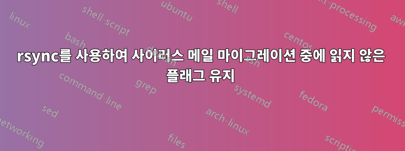 rsync를 사용하여 사이러스 메일 마이그레이션 중에 읽지 않은 플래그 유지