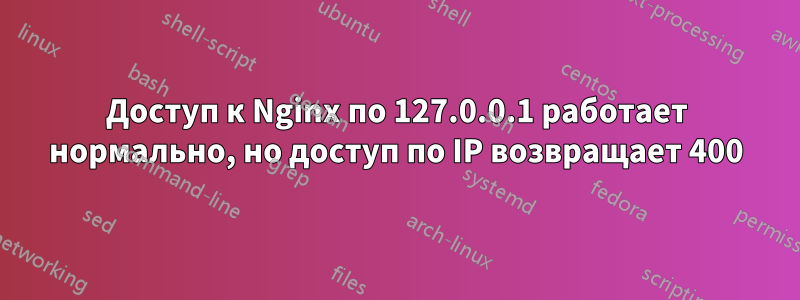 Доступ к Nginx по 127.0.0.1 работает нормально, но доступ по IP возвращает 400