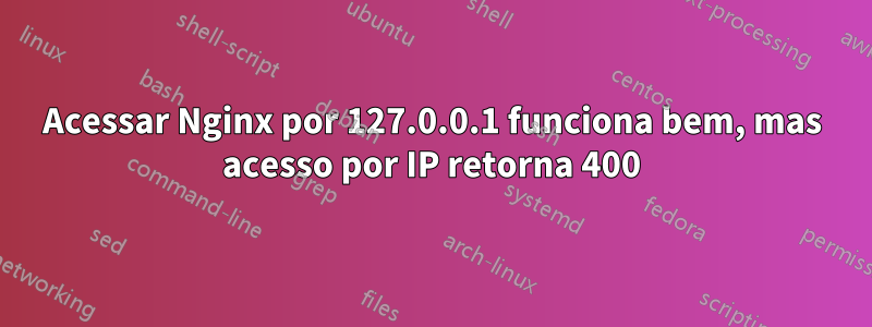 Acessar Nginx por 127.0.0.1 funciona bem, mas acesso por IP retorna 400