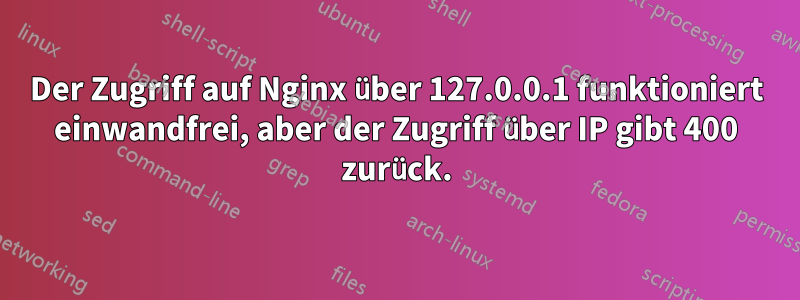 Der Zugriff auf Nginx über 127.0.0.1 funktioniert einwandfrei, aber der Zugriff über IP gibt 400 zurück.