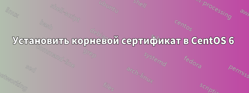 Установить корневой сертификат в CentOS 6