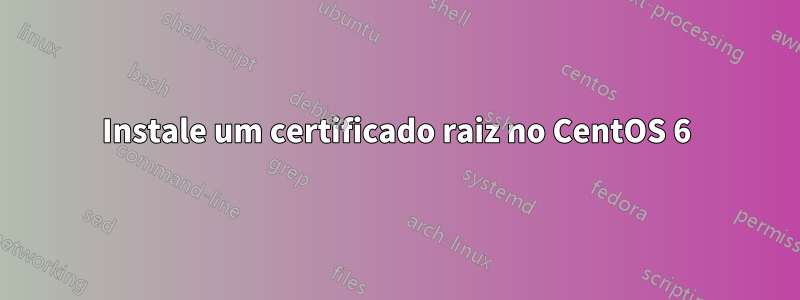 Instale um certificado raiz no CentOS 6