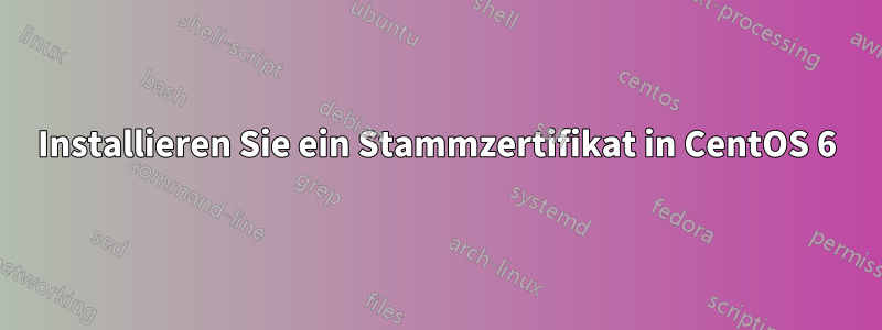 Installieren Sie ein Stammzertifikat in CentOS 6