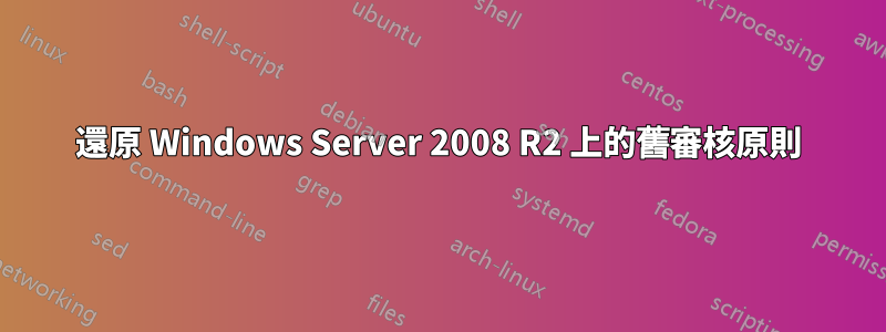 還原 Windows Server 2008 R2 上的舊審核原則