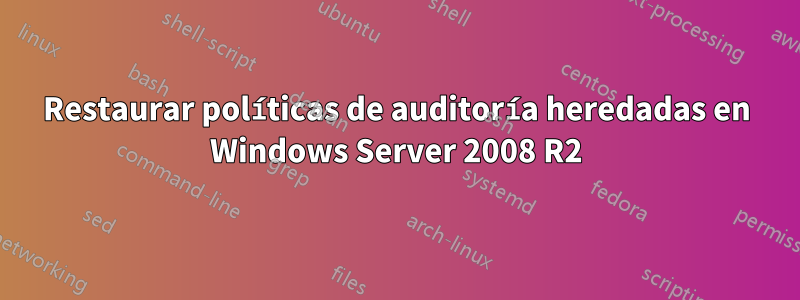 Restaurar políticas de auditoría heredadas en Windows Server 2008 R2
