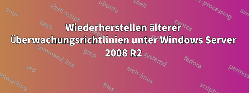 Wiederherstellen älterer Überwachungsrichtlinien unter Windows Server 2008 R2