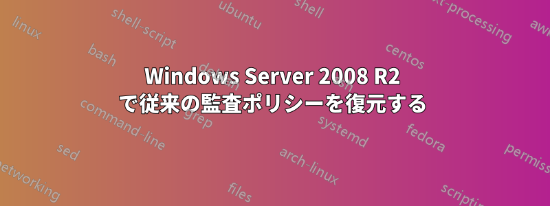 Windows Server 2008 R2 で従来の監査ポリシーを復元する