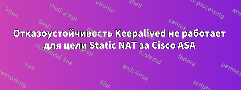 Отказоустойчивость Keepalived не работает для цели Static NAT за Cisco ASA