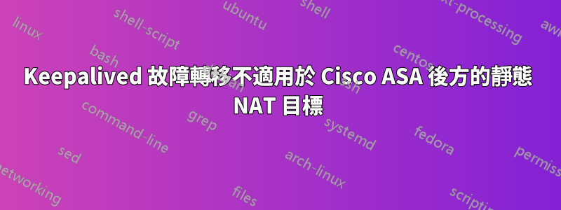 Keepalived 故障轉移不適用於 Cisco ASA 後方的靜態 NAT 目標