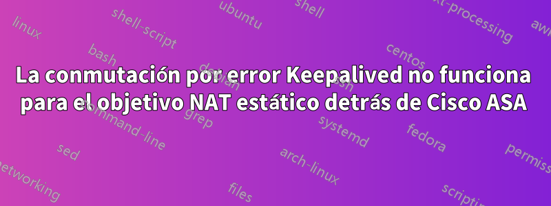 La conmutación por error Keepalived no funciona para el objetivo NAT estático detrás de Cisco ASA