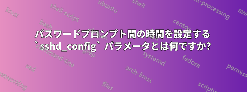 パスワードプロンプト間の時間を設定する `sshd_config` パラメータとは何ですか?