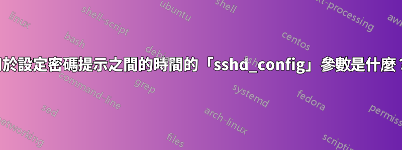 用於設定密碼提示之間的時間的「sshd_config」參數是什麼？