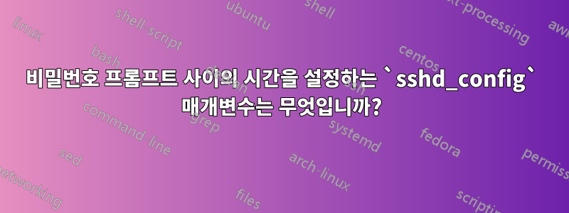 비밀번호 프롬프트 사이의 시간을 설정하는 `sshd_config` 매개변수는 무엇입니까?