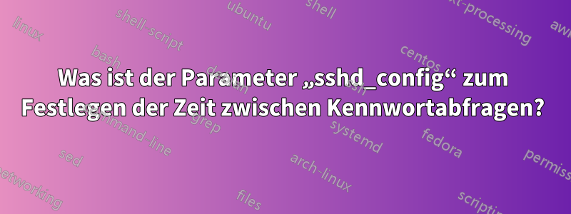 Was ist der Parameter „sshd_config“ zum Festlegen der Zeit zwischen Kennwortabfragen?