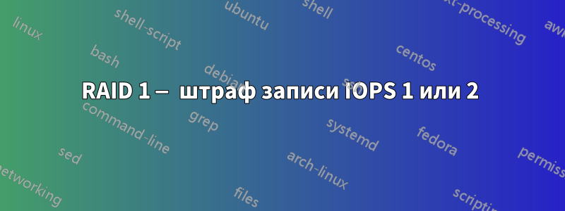 RAID 1 — штраф записи IOPS 1 или 2