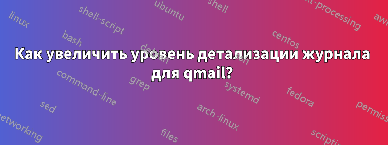 Как увеличить уровень детализации журнала для qmail?