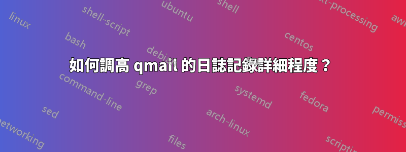 如何調高 qmail 的日誌記錄詳細程度？