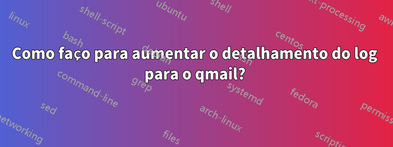Como faço para aumentar o detalhamento do log para o qmail?