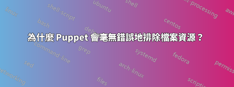 為什麼 Puppet 會毫無錯誤地排除檔案資源？