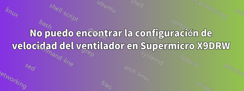 No puedo encontrar la configuración de velocidad del ventilador en Supermicro X9DRW