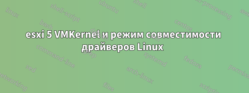 esxi 5 VMKernel и режим совместимости драйверов Linux 