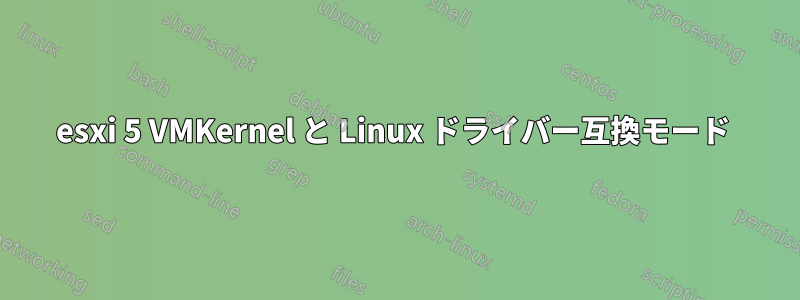 esxi 5 VMKernel と Linux ドライバー互換モード 