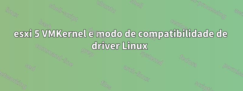 esxi 5 VMKernel e modo de compatibilidade de driver Linux 
